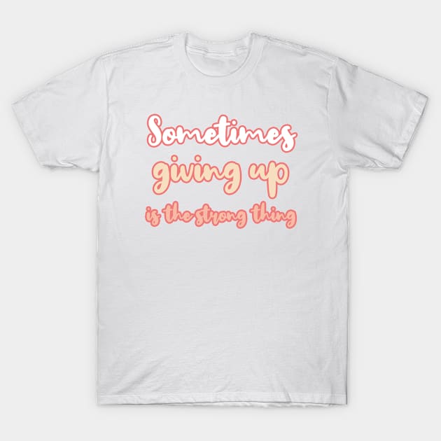 Sometimes giving up is the strong thing T-Shirt by BoogieCreates